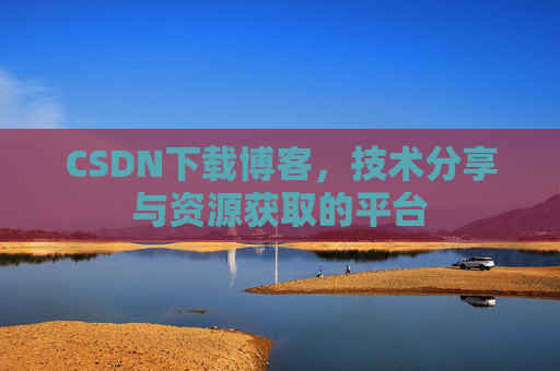 CSDN下载博客，技术分享与资源获取的平台